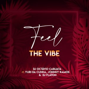DJ Octavio Cabuata – Feel The Vibe (feat. Yuri da Cunha, Johnny Ramos e Dj Flaton)