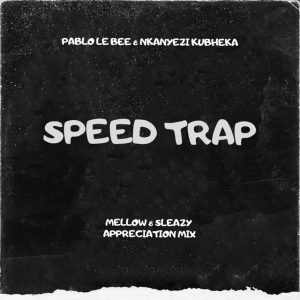 Pablo Le Bee e Nkanyezi Kubheka – Speed Trap (Mellow e Sleazy Appreciation Mix)