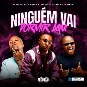 Ivan Platinado – Ninguém Vai Dormir Aqui (feat. Pcee e Kamané Kamas)