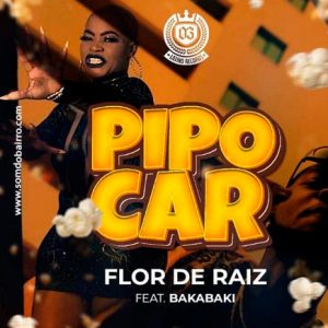 Flor de Raiz – Pipocar (Feat. Bakabaki)