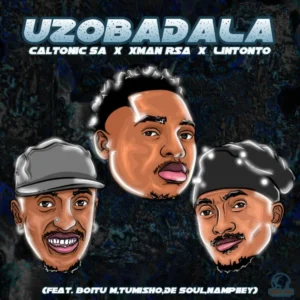 Caltonic SA, Xman Rsa e Lintonto – Uzobadala (feat. BoituM, Nampiiey, Tumisho e De Soul)