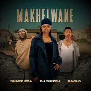 Shazz RSA, DJ Skizoh BW e B.Nolo – Makhelwane